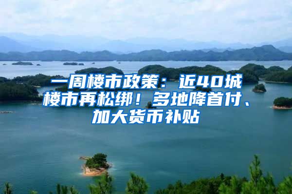 一周樓市政策：近40城樓市再松綁！多地降首付、加大貨幣補(bǔ)貼