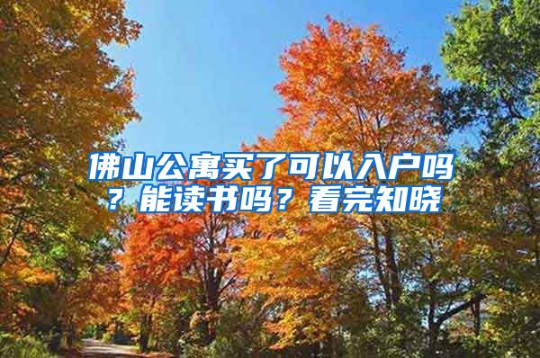 佛山公寓買了可以入戶嗎？能讀書嗎？看完知曉