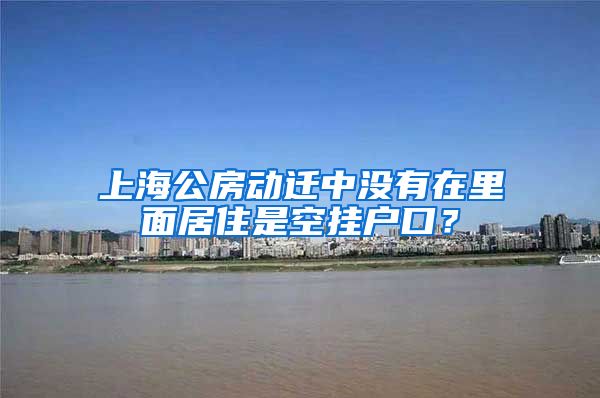 上海公房動遷中沒有在里面居住是空掛戶口？