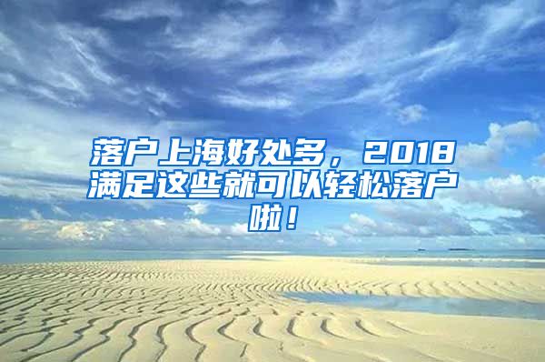 落戶上海好處多，2018滿足這些就可以輕松落戶啦！