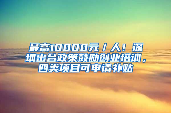 最高10000元／人！深圳出臺政策鼓勵創(chuàng)業(yè)培訓(xùn)，四類項目可申請補貼