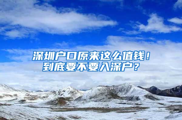 深圳戶口原來(lái)這么值錢！到底要不要入深戶？