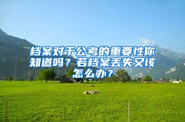 檔案對于公考的重要性你知道嗎？若檔案丟失又該怎么辦？