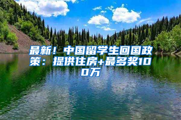 最新！中國留學(xué)生回國政策：提供住房+最多獎100萬