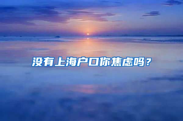 沒有上海戶口你焦慮嗎？