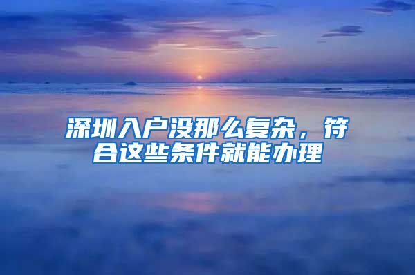 深圳入戶沒那么復雜，符合這些條件就能辦理