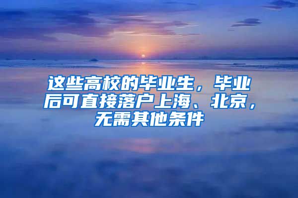 這些高校的畢業(yè)生，畢業(yè)后可直接落戶上海、北京，無需其他條件