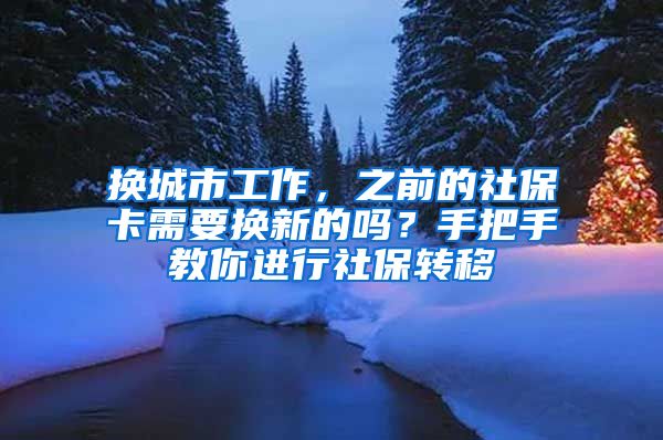 換城市工作，之前的社保卡需要換新的嗎？手把手教你進(jìn)行社保轉(zhuǎn)移