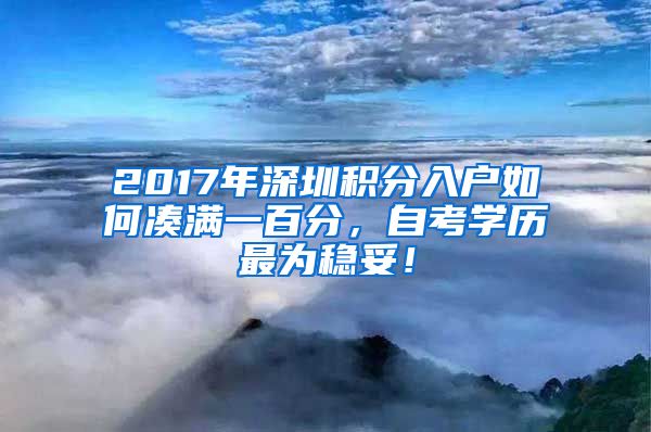 2017年深圳積分入戶如何湊滿一百分，自考學歷最為穩(wěn)妥！