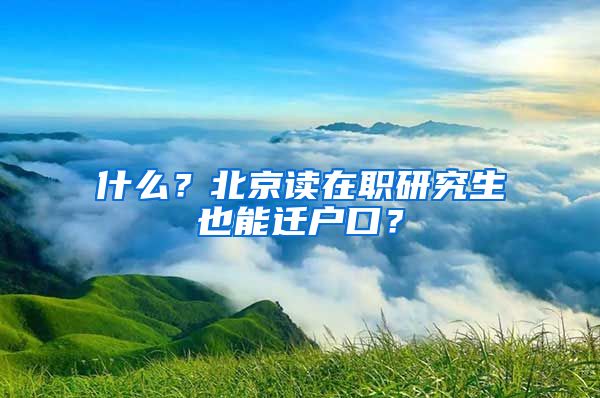 什么？北京讀在職研究生也能遷戶口？