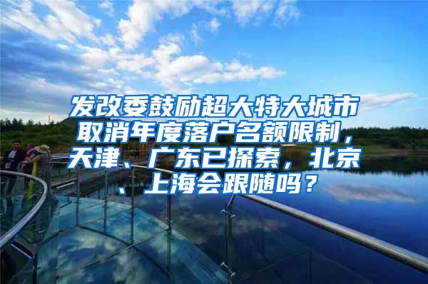 發(fā)改委鼓勵超大特大城市取消年度落戶名額限制，天津、廣東已探索，北京、上海會跟隨嗎？