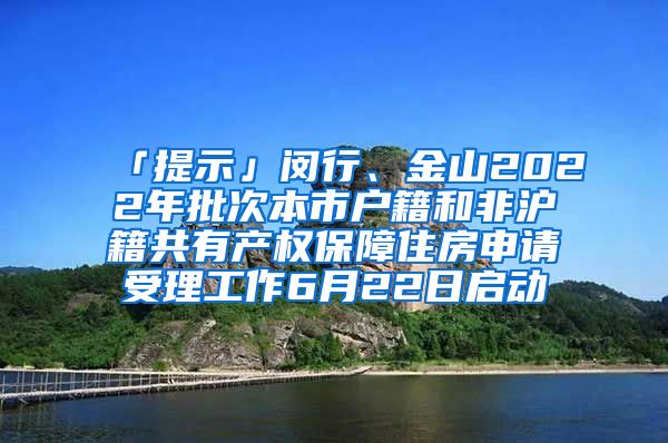 「提示」閔行、金山2022年批次本市戶籍和非滬籍共有產(chǎn)權(quán)保障住房申請(qǐng)受理工作6月22日啟動(dòng)