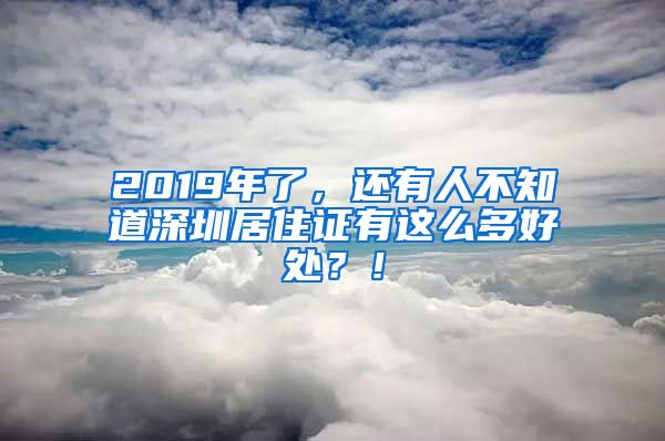 2019年了，還有人不知道深圳居住證有這么多好處？！