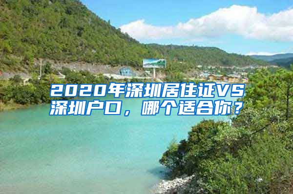 2020年深圳居住證VS深圳戶口，哪個適合你？