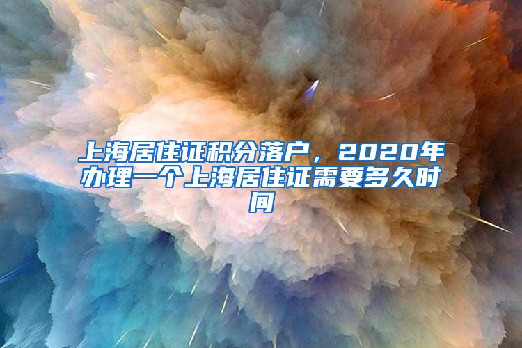 上海居住證積分落戶，2020年辦理一個(gè)上海居住證需要多久時(shí)間