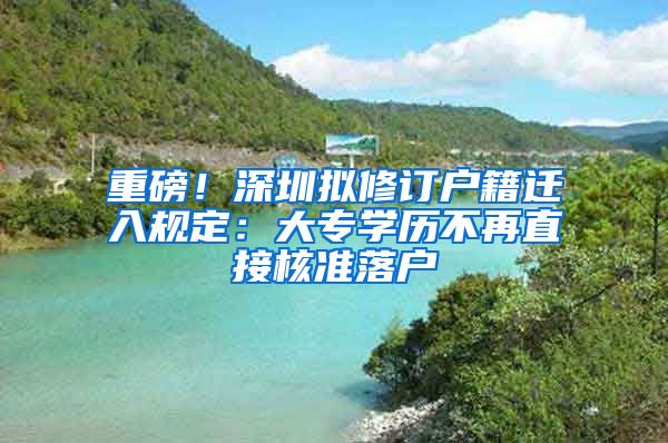 重磅！深圳擬修訂戶籍遷入規(guī)定：大專學(xué)歷不再直接核準(zhǔn)落戶