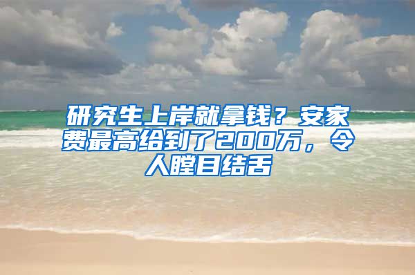 研究生上岸就拿錢？安家費最高給到了200萬，令人瞠目結舌