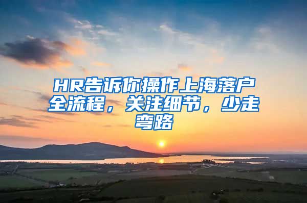 HR告訴你操作上海落戶全流程，關(guān)注細(xì)節(jié)，少走彎路