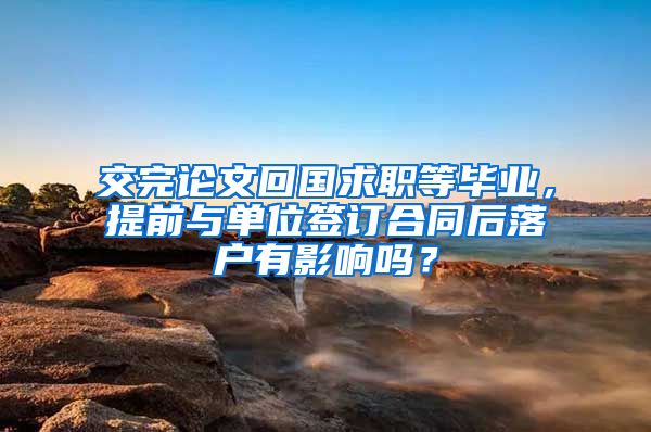 交完論文回國(guó)求職等畢業(yè)，提前與單位簽訂合同后落戶有影響嗎？