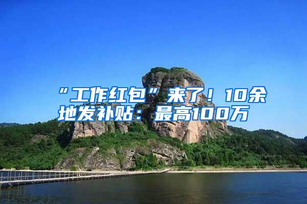 “工作紅包”來(lái)了！10余地發(fā)補(bǔ)貼：最高100萬(wàn)