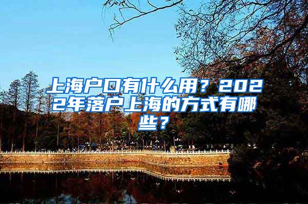 上海戶口有什么用？2022年落戶上海的方式有哪些？