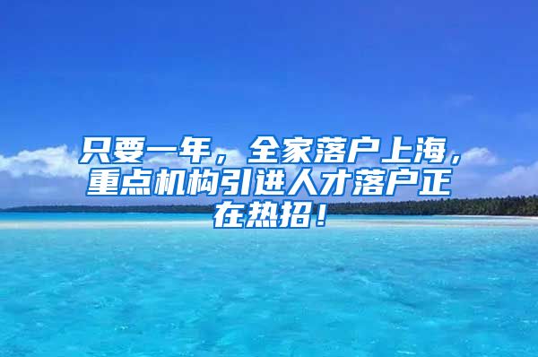 只要一年，全家落戶上海，重點(diǎn)機(jī)構(gòu)引進(jìn)人才落戶正在熱招！