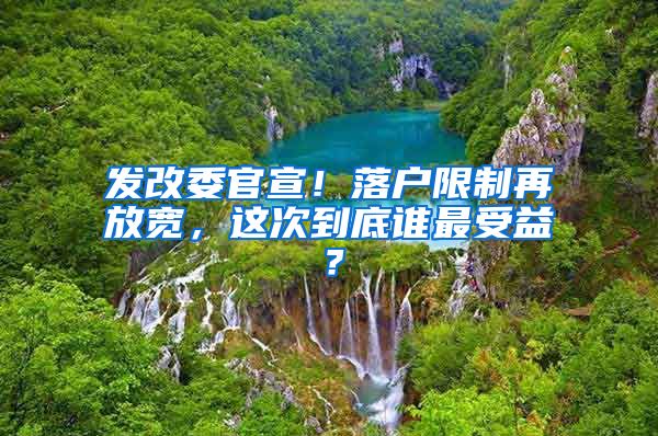 發(fā)改委官宣！落戶限制再放寬，這次到底誰(shuí)最受益？