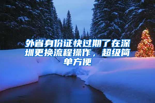 外省身份證快過期了在深圳更換流程操作，超級簡單方便