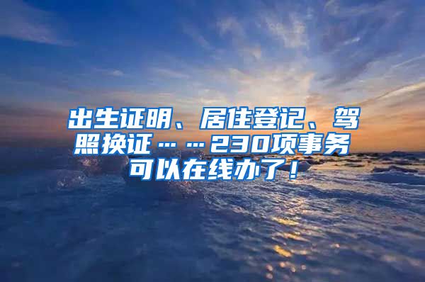 出生證明、居住登記、駕照換證……230項事務(wù)可以在線辦了！