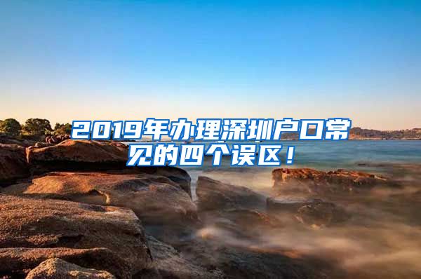 2019年辦理深圳戶口常見的四個(gè)誤區(qū)！