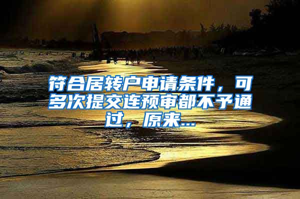 符合居轉戶申請條件，可多次提交連預審都不予通過，原來...