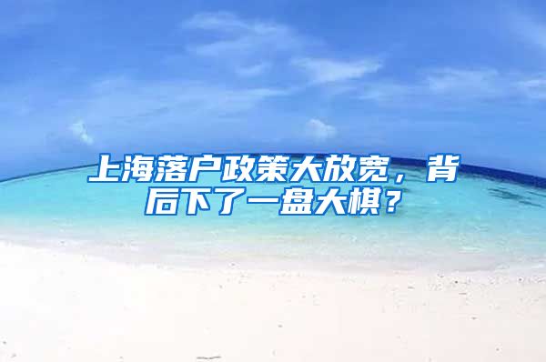 上海落戶政策大放寬，背后下了一盤大棋？