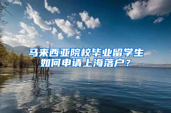 馬來(lái)西亞院校畢業(yè)留學(xué)生如何申請(qǐng)上海落戶？