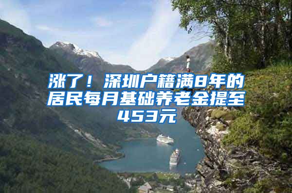 漲了！深圳戶籍滿8年的居民每月基礎(chǔ)養(yǎng)老金提至453元