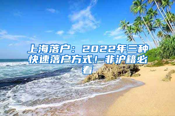 上海落戶：2022年三種快速落戶方式！非滬籍必看