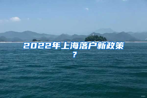 2022年上海落戶新政策？