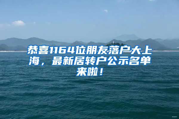 恭喜1164位朋友落戶大上海，最新居轉(zhuǎn)戶公示名單來啦！