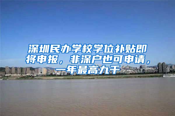 深圳民辦學(xué)校學(xué)位補(bǔ)貼即將申報(bào)，非深戶也可申請，一年最高九千