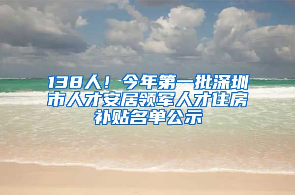 138人！今年第一批深圳市人才安居領(lǐng)軍人才住房補貼名單公示