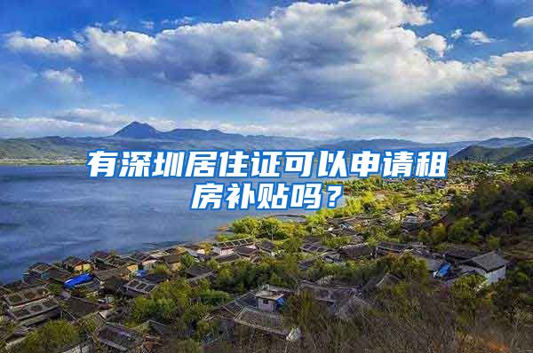 有深圳居住證可以申請(qǐng)租房補(bǔ)貼嗎？