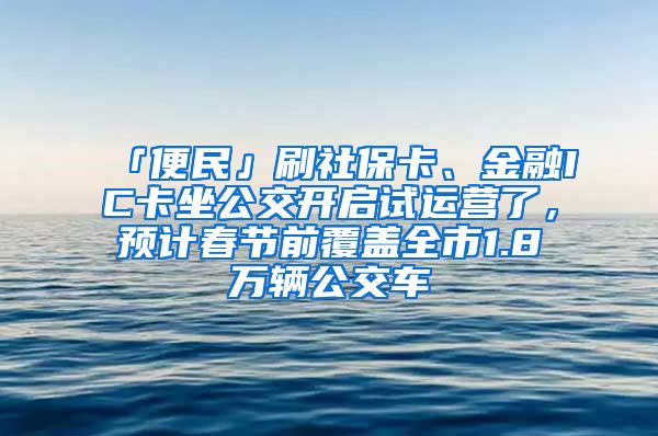 「便民」刷社?？?、金融IC卡坐公交開啟試運(yùn)營了，預(yù)計(jì)春節(jié)前覆蓋全市1.8萬輛公交車