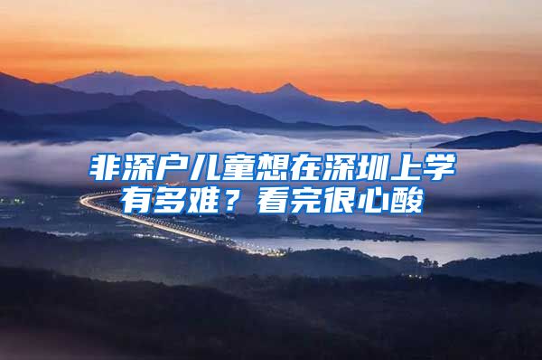 非深戶兒童想在深圳上學有多難？看完很心酸