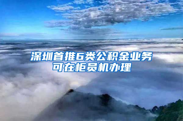 深圳首推6類公積金業(yè)務(wù)可在柜員機辦理