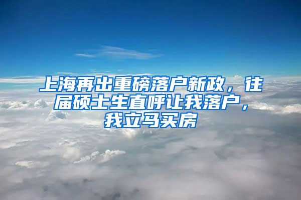 上海再出重磅落戶(hù)新政，往屆碩士生直呼讓我落戶(hù)，我立馬買(mǎi)房