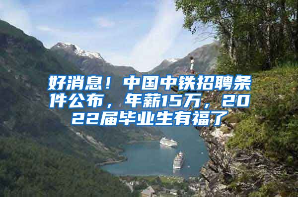 好消息！中國(guó)中鐵招聘條件公布，年薪15萬(wàn)，2022屆畢業(yè)生有福了