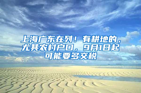 上海廣東在列！有耕地的，尤其農(nóng)村戶口，9月1日起可能要多交稅