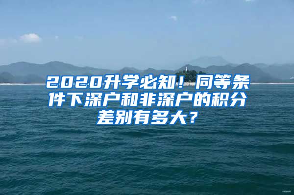 2020升學(xué)必知！同等條件下深戶(hù)和非深戶(hù)的積分差別有多大？