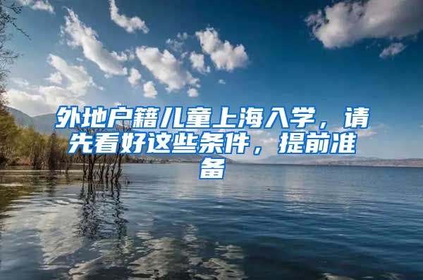 外地戶籍兒童上海入學(xué)，請先看好這些條件，提前準(zhǔn)備