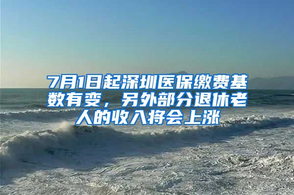 7月1日起深圳醫(yī)保繳費基數(shù)有變，另外部分退休老人的收入將會上漲