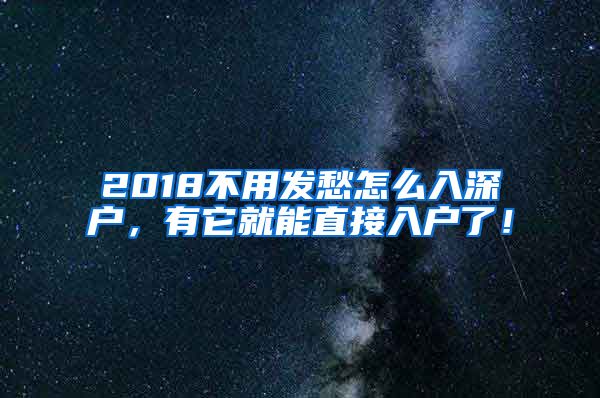 2018不用發(fā)愁怎么入深戶，有它就能直接入戶了！